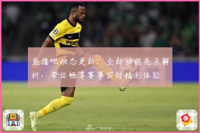 直播吧动态更新：全新功能亮点解析，带你畅享赛事实时精彩体验