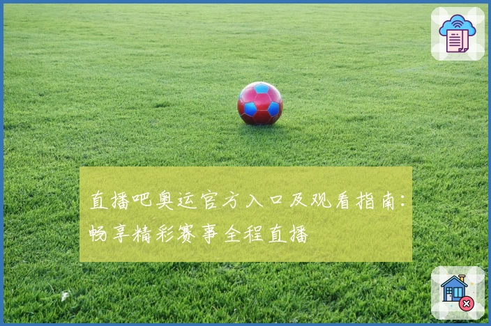 直播吧奥运官方入口及观看指南:畅享精彩赛事全程直播
