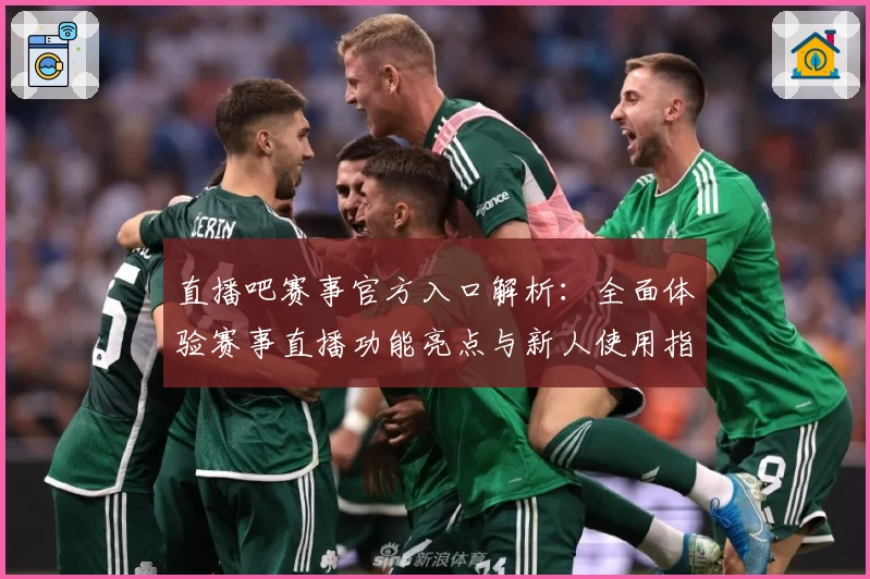 直播吧赛事官方入口解析：全面体验赛事直播功能亮点与新人使用指南