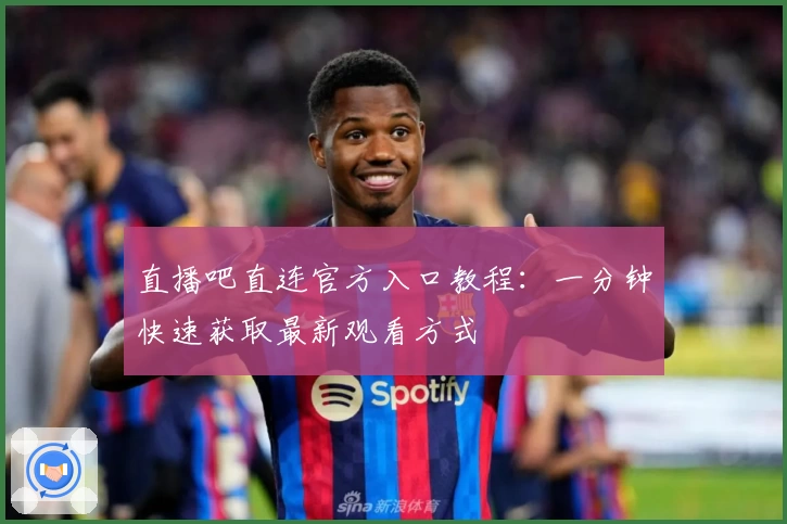 直播吧直连官方入口教程：一分钟快速获取最新观看方式
