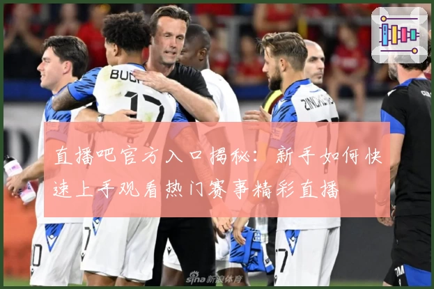 直播吧官方入口揭秘：新手如何快速上手观看热门赛事精彩直播