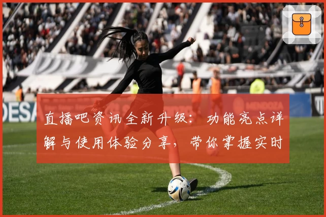 直播吧资讯全新升级：功能亮点详解与使用体验分享，带你掌握实时体育动态